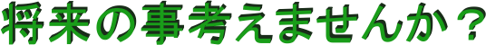 将来の事考えませんか?